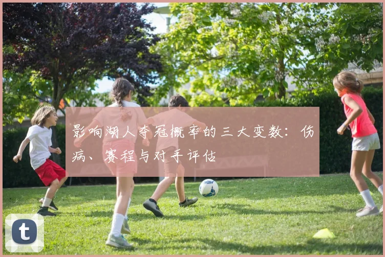 影响湖人夺冠概率的三大变数:伤病、赛程与对手评估