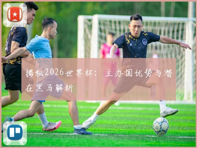 揭秘2026世界杯:主办国优势与潜在黑马解析