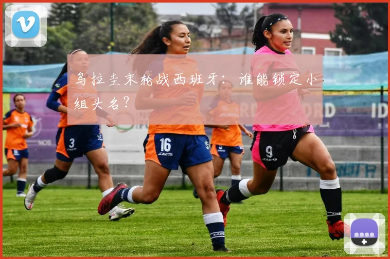 乌拉圭末轮战西班牙：谁能锁定小组头名？