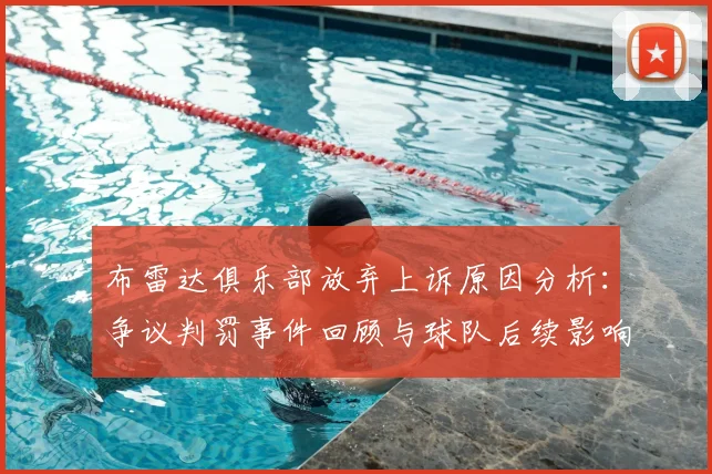 布雷达俱乐部放弃上诉原因分析:争议判罚事件回顾与球队后续影响解读