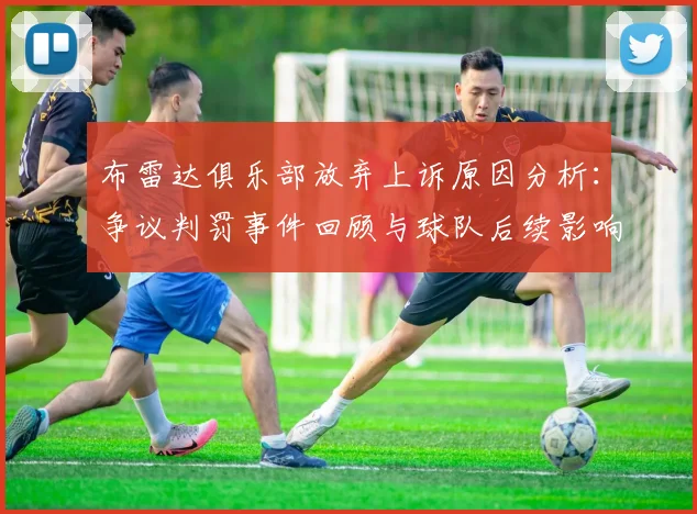 布雷达俱乐部放弃上诉原因分析：争议判罚事件回顾与球队后续影响解读