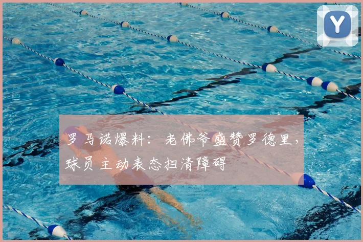 罗马诺爆料：老佛爷盛赞罗德里，球员主动表态扫清障碍