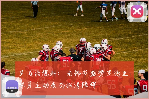 罗马诺爆料:老佛爷盛赞罗德里,球员主动表态扫清障碍